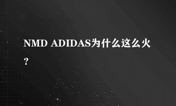 NMD ADIDAS为什么这么火？