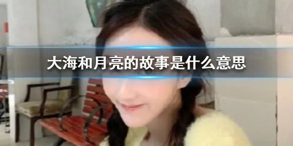 大海和月亮的故事是什么意思 大海和月亮的故事意思介绍