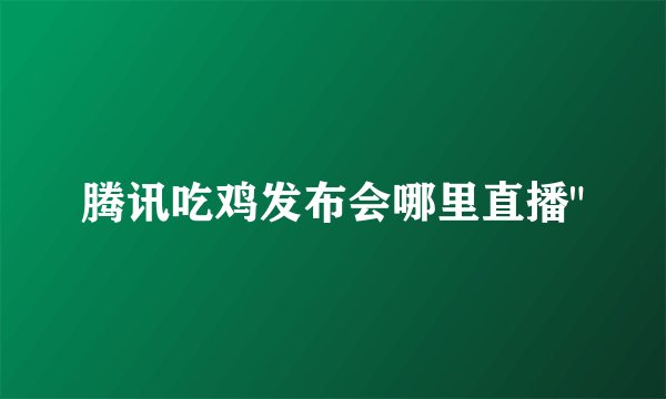 腾讯吃鸡发布会哪里直播