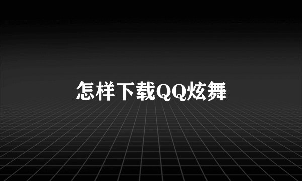 怎样下载QQ炫舞
