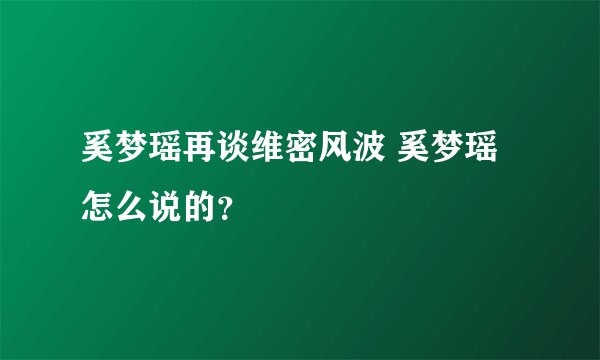 奚梦瑶再谈维密风波 奚梦瑶怎么说的？