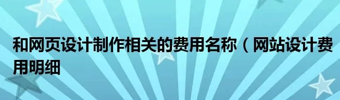 和网页设计制作相关的费用名称(网站设计费用明细