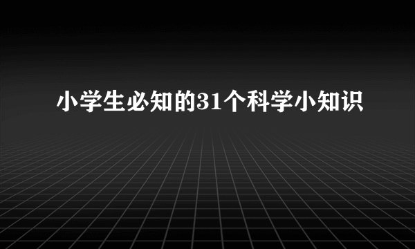 小学生必知的31个科学小知识