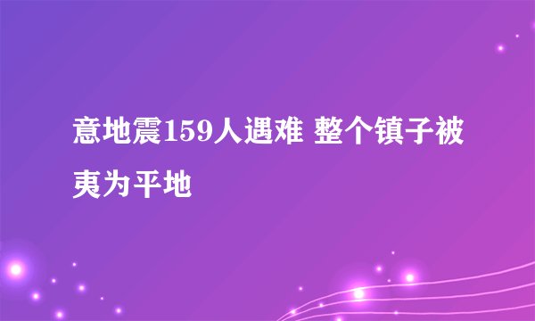 意地震159人遇难 整个镇子被夷为平地