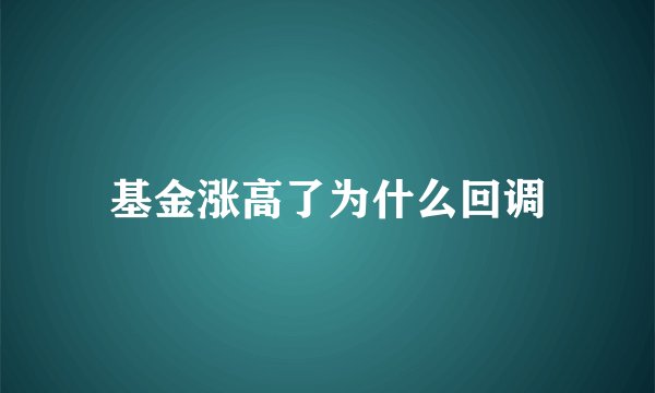 基金涨高了为什么回调