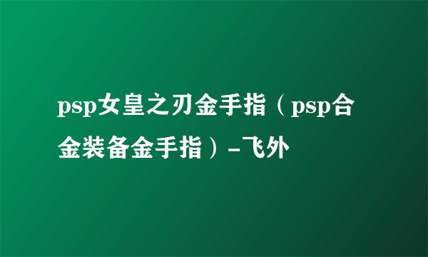 psp女皇之刃金手指（psp合金装备金手指）-飞外