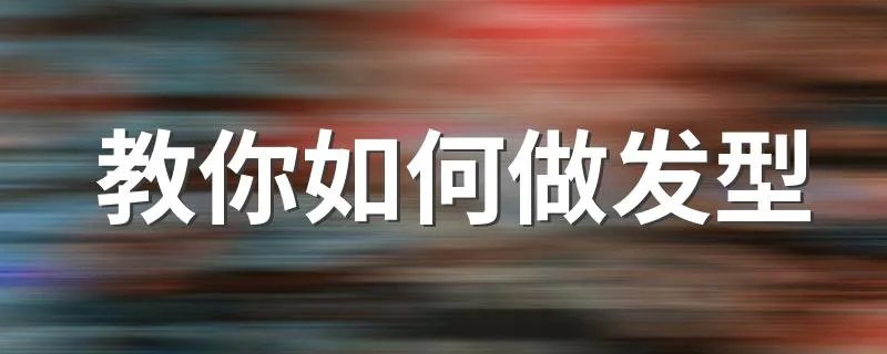 教你如何做发型 教你怎么做发型
