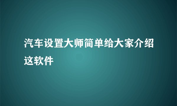 汽车设置大师简单给大家介绍这软件