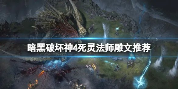 《暗黑破坏神4》死灵法师雕文推荐 死灵法师雕文选什么？