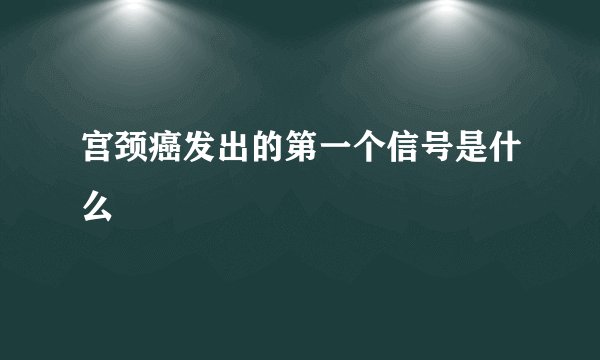 宫颈癌发出的第一个信号是什么
