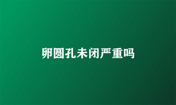 卵圆孔未闭严重吗