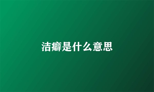 洁癖是什么意思