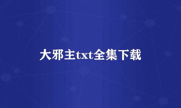 大邪主txt全集下载