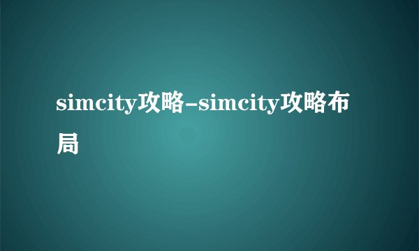 simcity攻略-simcity攻略布局