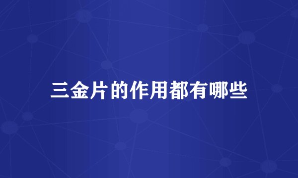 三金片的作用都有哪些