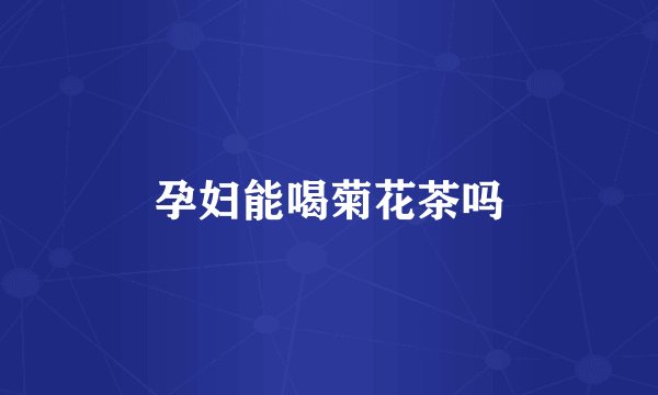 孕妇能喝菊花茶吗