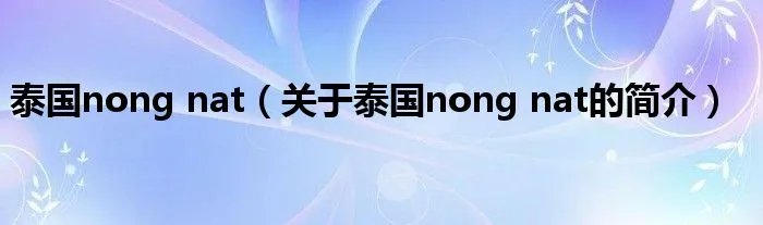 泰国nong nat（关于泰国nong nat的简介）