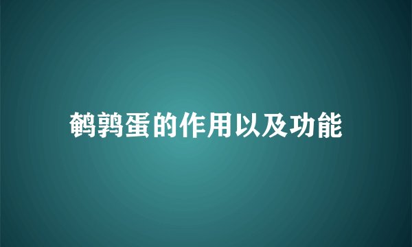 鹌鹑蛋的作用以及功能