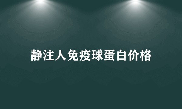 静注人免疫球蛋白价格