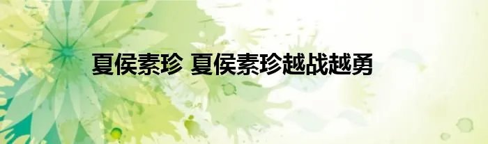 夏侯素珍 夏侯素珍越战越勇