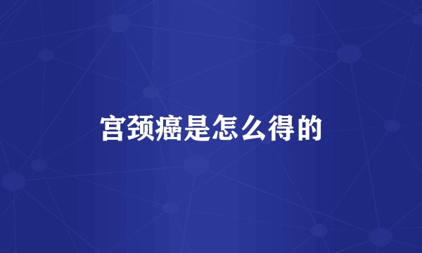 宫颈癌是怎么得的