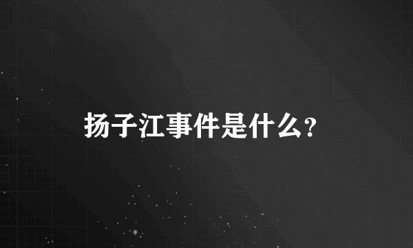 扬子江事件是什么？