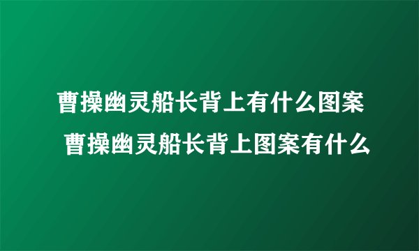 曹操幽灵船长背上有什么图案 曹操幽灵船长背上图案有什么