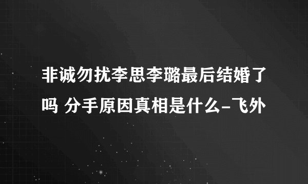 非诚勿扰李思李璐最后结婚了吗 分手原因真相是什么-飞外