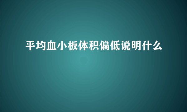 平均血小板体积偏低说明什么