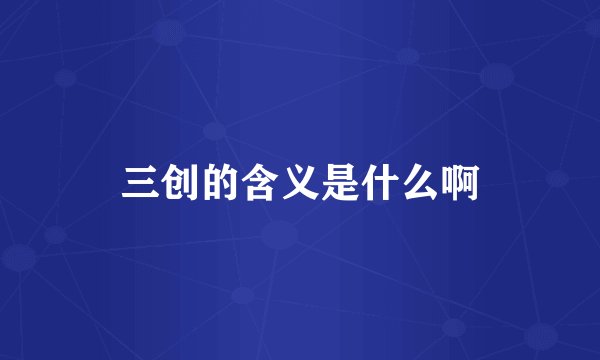 三创的含义是什么啊