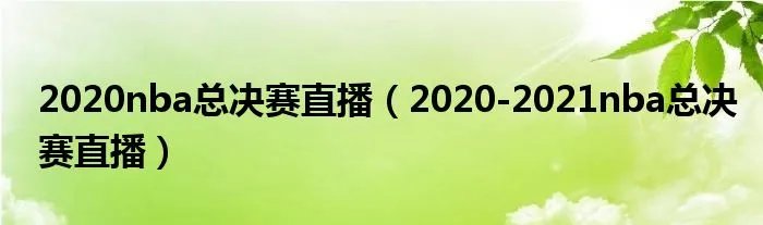 2020nba总决赛直播（2020-2021nba总决赛直播）