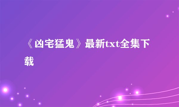 《凶宅猛鬼》最新txt全集下载