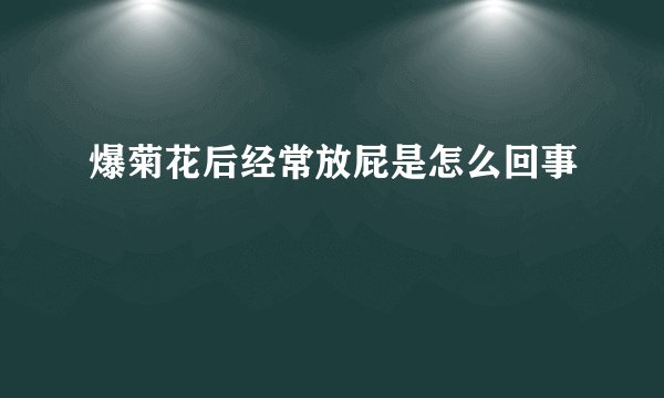 爆菊花后经常放屁是怎么回事