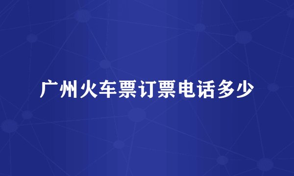 广州火车票订票电话多少