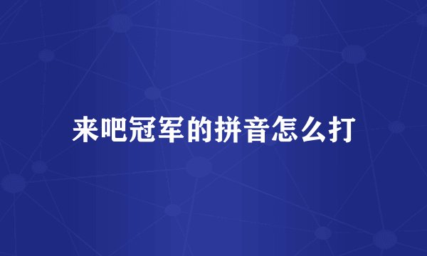 来吧冠军的拼音怎么打
