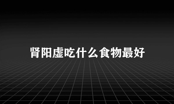 肾阳虚吃什么食物最好