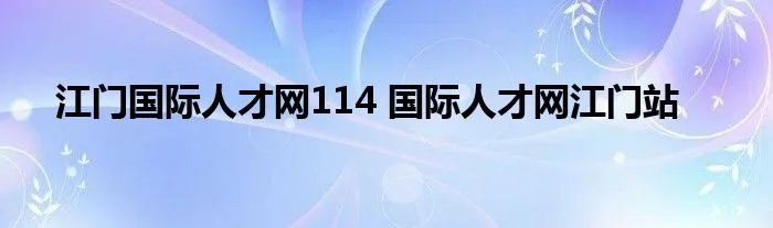 江门国际人才网114 国际人才网江门站