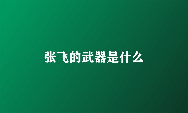 张飞的武器是什么