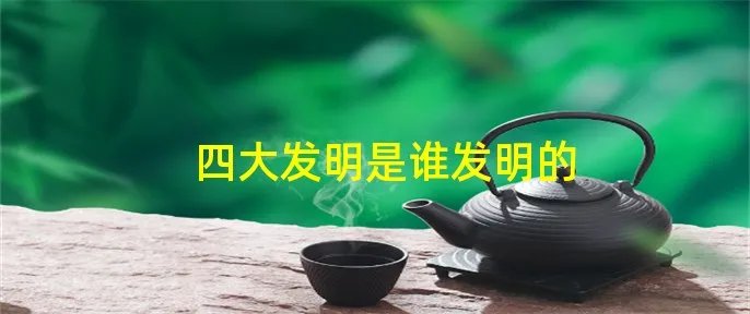 四大发明是谁发明的