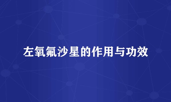 左氧氟沙星的作用与功效