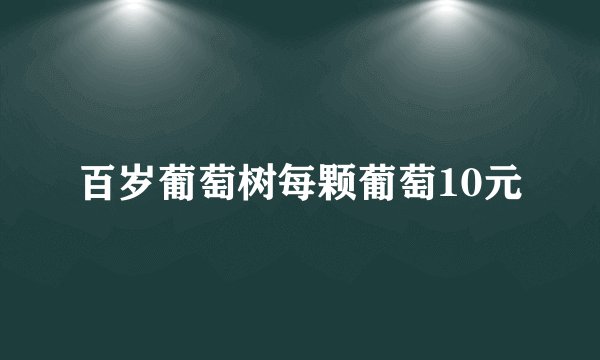 百岁葡萄树每颗葡萄10元