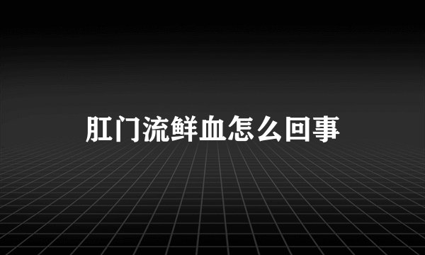 肛门流鲜血怎么回事