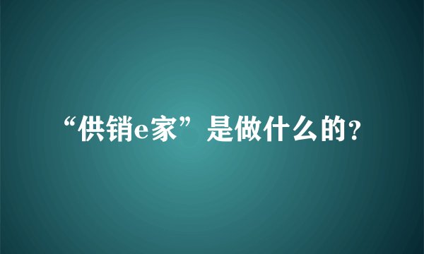 “供销e家”是做什么的？