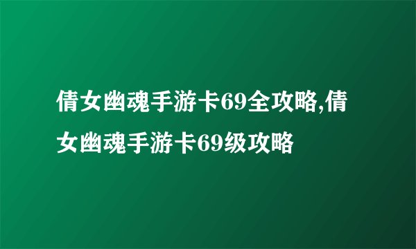 倩女幽魂手游卡69全攻略,倩女幽魂手游卡69级攻略