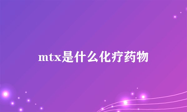 mtx是什么化疗药物