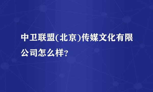 中卫联盟(北京)传媒文化有限公司怎么样？