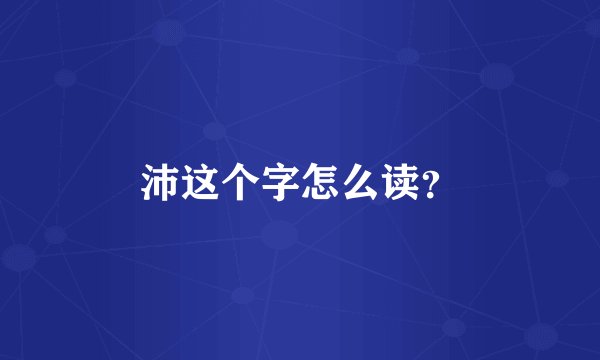 沛这个字怎么读？