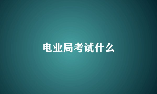 电业局考试什么