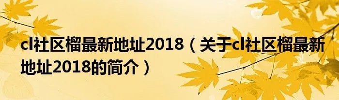 cl社区榴最新地址2018（关于cl社区榴最新地址2018的简介）