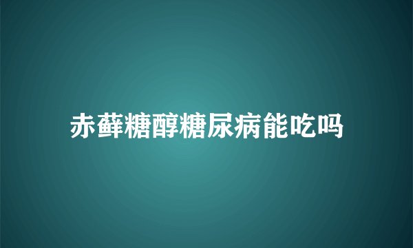 赤藓糖醇糖尿病能吃吗